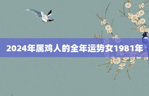 2024年属鸡人的全年运势女1981年