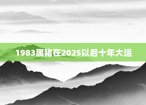 1983属猪在2025以后十年大运