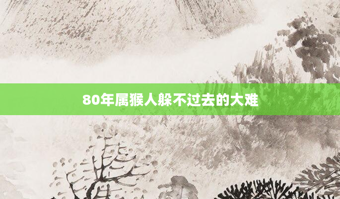 80年属猴人躲不过去的大难