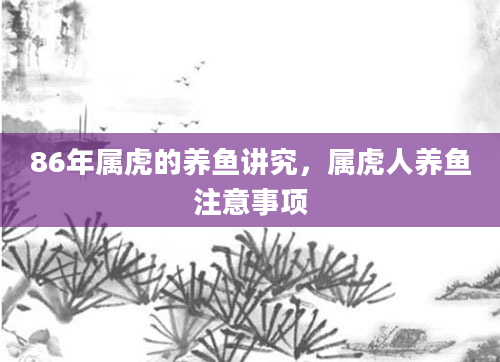 86年属虎的养鱼讲究，属虎人养鱼注意事项