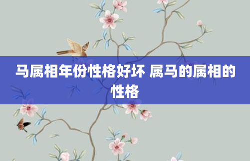 马属相年份性格好坏 属马的属相的性格