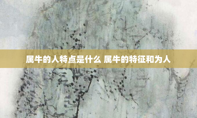 属牛的人特点是什么 属牛的特征和为人