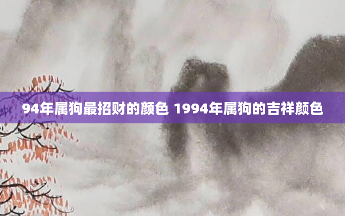 94年属狗最招财的颜色 1994年属狗的吉祥颜色