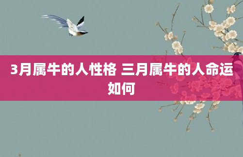 3月属牛的人性格 三月属牛的人命运如何