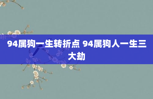 94属狗一生转折点 94属狗人一生三大劫