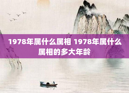 1978年属什么属相 1978年属什么属相的多大年龄