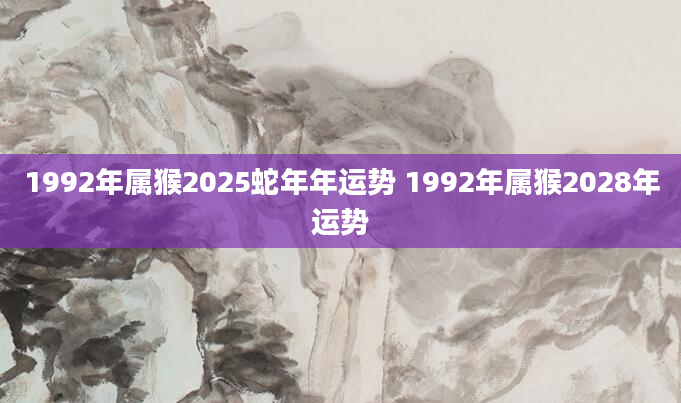 1992年属猴2025蛇年年运势 1992年属猴2028年运势
