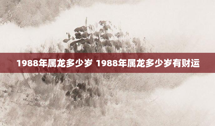 1988年属龙多少岁 1988年属龙多少岁有财运