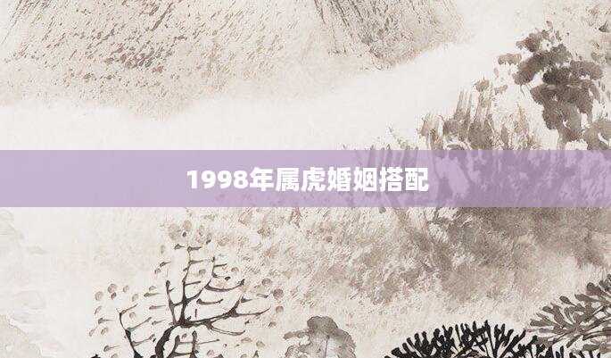 1998年属虎婚姻搭配