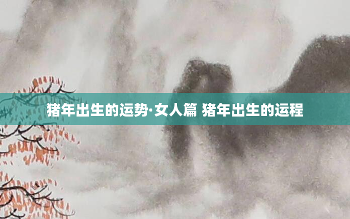 猪年出生的运势·女人篇 猪年出生的运程