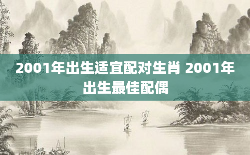 2001年出生适宜配对生肖 2001年出生最佳配偶