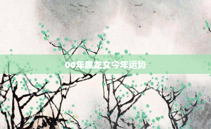 00年属龙女今年运势