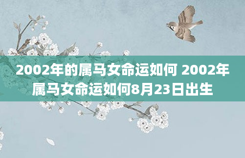 2002年的属马女命运如何 2002年属马女命运如何8月23日出生