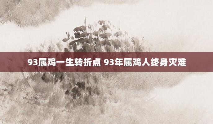 93属鸡一生转折点 93年属鸡人终身灾难