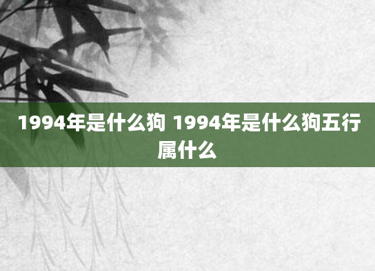 1994年是什么狗 1994年是什么狗五行属什么