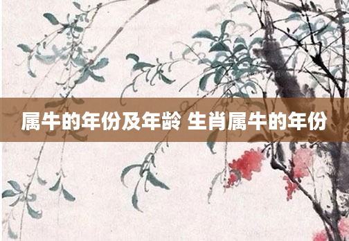 属牛的年份及年龄 生肖属牛的年份