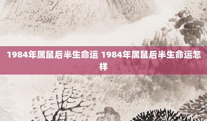 1984年属鼠后半生命运 1984年属鼠后半生命运怎样