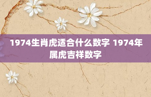 1974生肖虎适合什么数字 1974年属虎吉祥数字