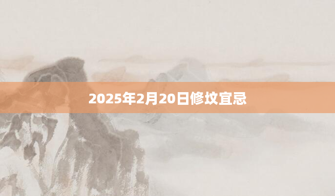 2025年2月20日修坟宜忌
