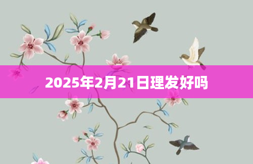 2025年2月21日理发好吗
