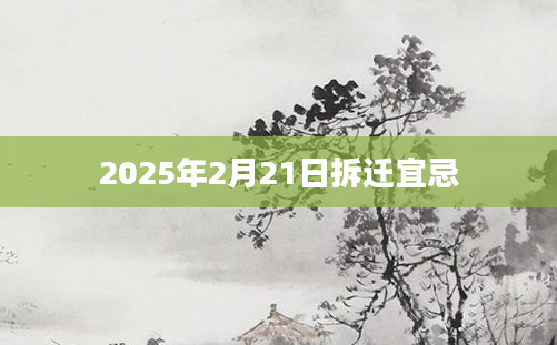 2025年2月21日拆迁宜忌