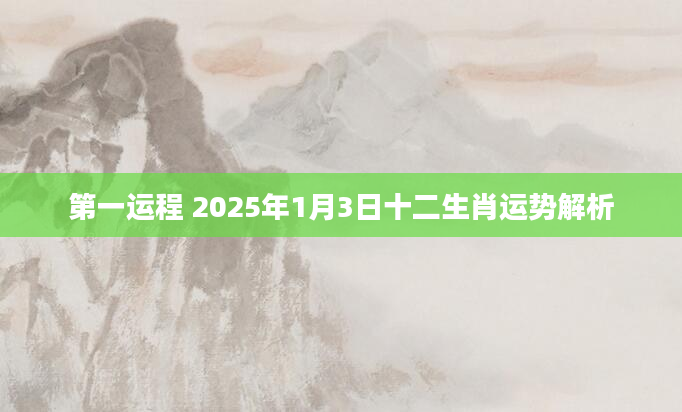 第一运程 2025年1月3日十二生肖运势解析