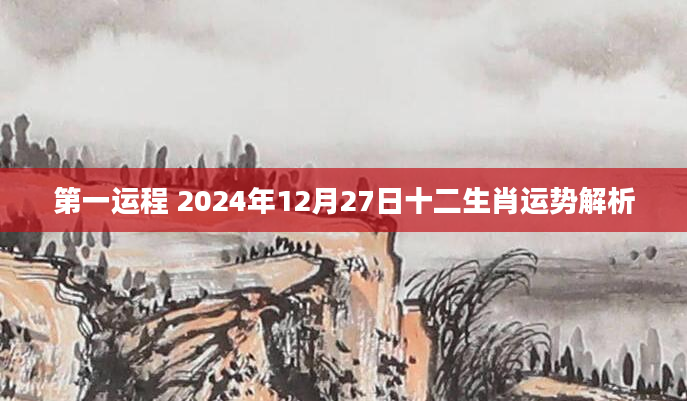 第一运程 2024年12月27日十二生肖运势解析