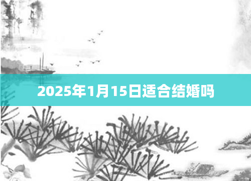 2025年1月15日适合结婚吗