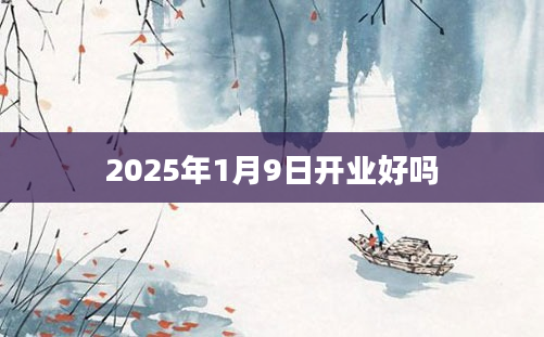 2025年1月9日开业好吗