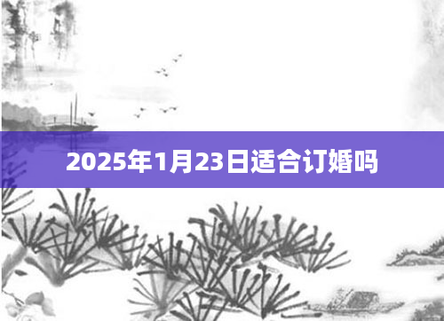 2025年1月23日适合订婚吗