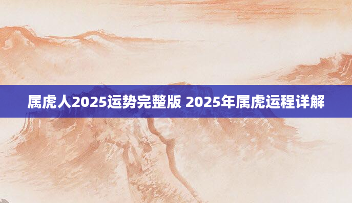 属虎人2025运势完整版 2025年属虎运程详解