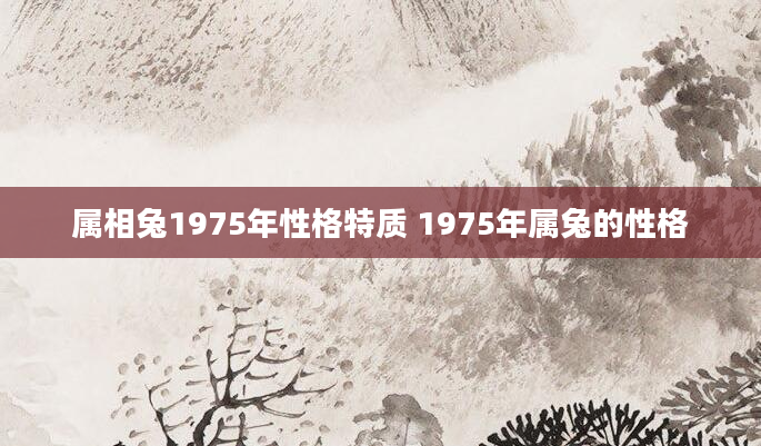 属相兔1975年性格特质 1975年属兔的性格