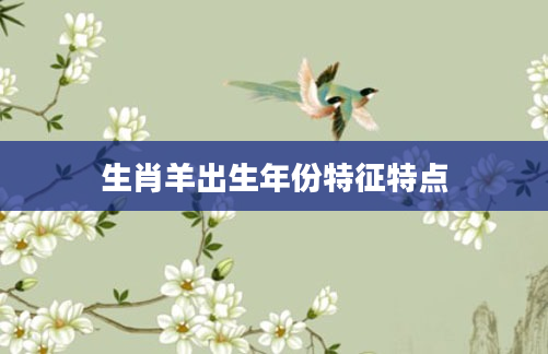 生肖羊出生年份特征特点