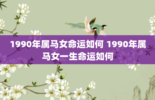 1990年属马女命运如何 1990年属马女一生命运如何