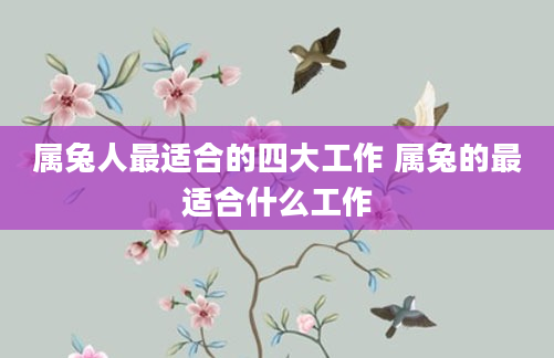 属兔人最适合的四大工作 属兔的最适合什么工作