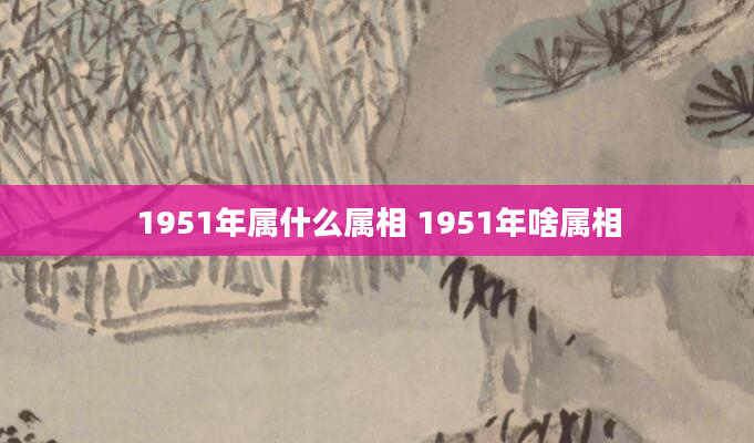 1951年属什么属相 1951年啥属相