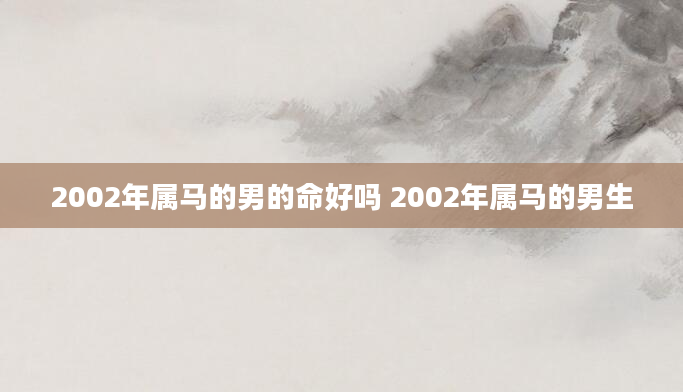 2002年属马的男的命好吗 2002年属马的男生