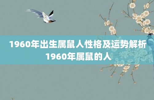 1960年出生属鼠人性格及运势解析 1960年属鼠的人