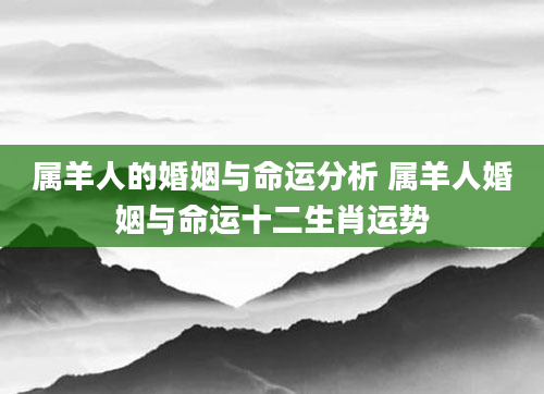 属羊人的婚姻与命运分析 属羊人婚姻与命运十二生肖运势