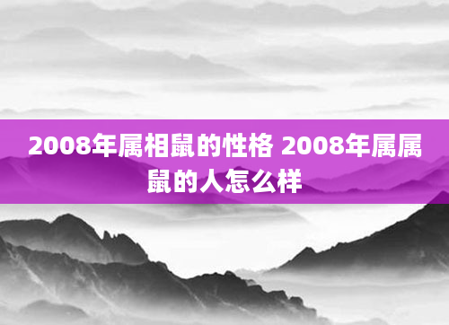 2008年属相鼠的性格 2008年属属鼠的人怎么样