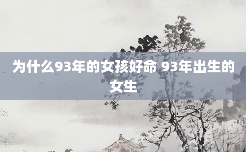 为什么93年的女孩好命 93年出生的女生
