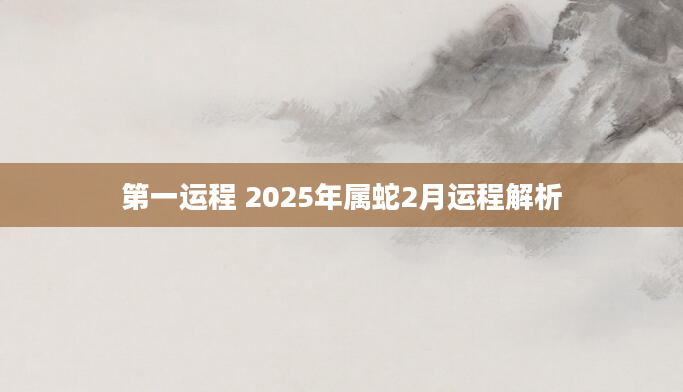 第一运程 2025年属蛇2月运程解析
