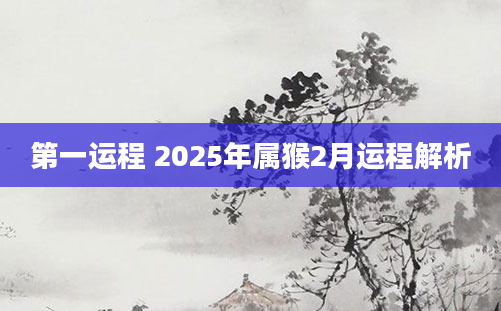 第一运程 2025年属猴2月运程解析