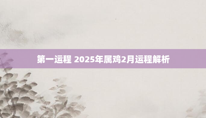 第一运程 2025年属鸡2月运程解析