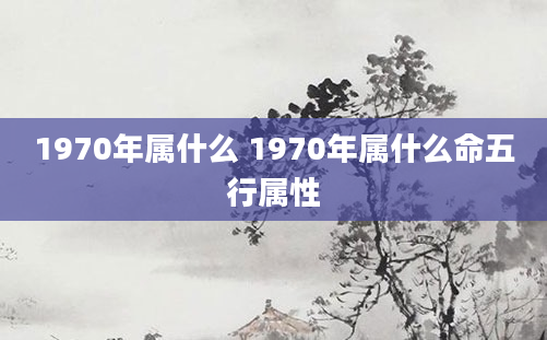 1970年属什么 1970年属什么命五行属性