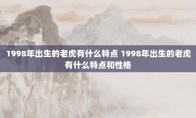 1998年出生的老虎有什么特点 1998年出生的老虎有什么特点和性格