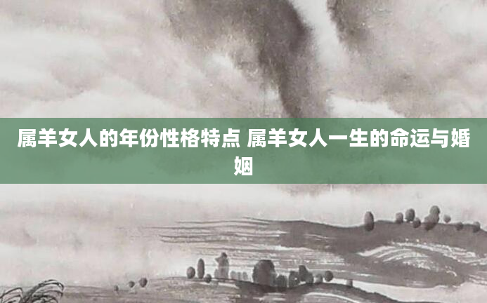 属羊女人的年份性格特点 属羊女人一生的命运与婚姻