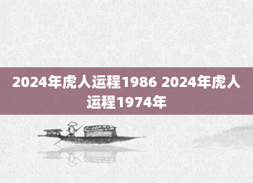 2024年虎人运程1986 2024年虎人运程1974年