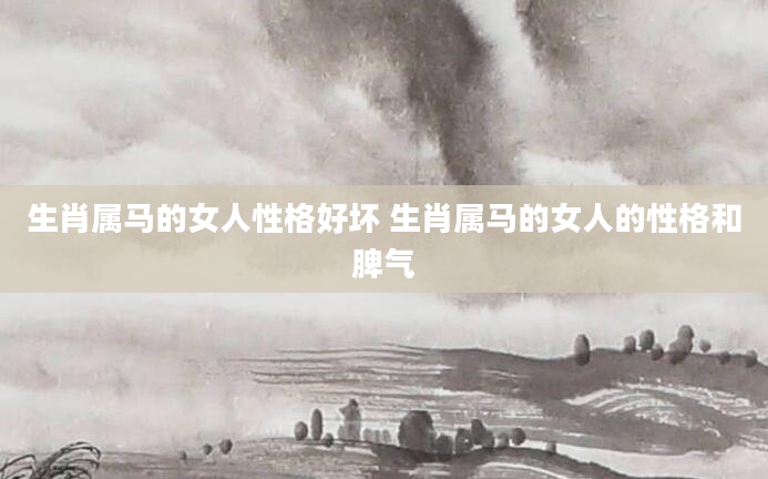 生肖属马的女人性格好坏 生肖属马的女人的性格和脾气