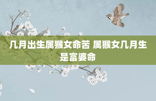 几月出生属猴女命苦 属猴女几月生是富婆命